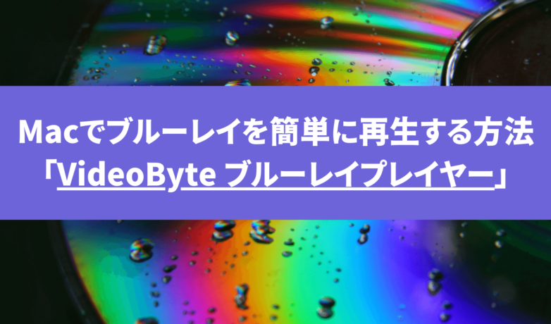 Macでブルーレイが再生できない?簡単に見れる視聴方法「VideoByte ブルーレイプレイヤー」を使う!