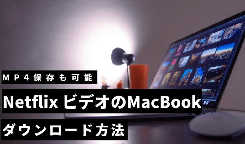 Netflix動画をMacでダウンロードする方法は?MP4保存も可能?